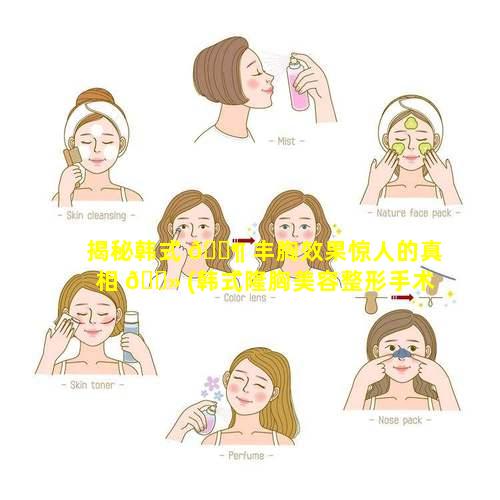 揭秘韩式 🐶 丰胸效果惊人的真相 🌻 (韩式隆胸美容整形手术)